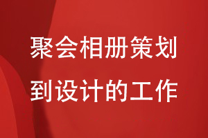 聚會(huì)相冊(cè)制作-從相冊(cè)策劃到全案設(shè)計(jì)的工作有哪些