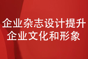 企業(yè)內(nèi)部雜志策劃和設計-提升企業(yè)文化和形象的展現(xiàn)能力