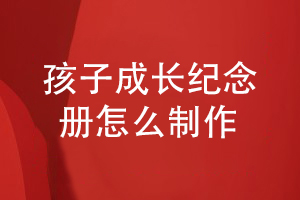 關(guān)于孩子的成長紀(jì)念冊(cè)怎么策劃-制作孩子的故事圖冊(cè)