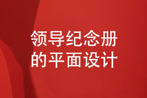 領(lǐng)導(dǎo)紀(jì)念冊設(shè)計(jì)-提升紀(jì)念冊平面設(shè)計(jì)是關(guān)鍵