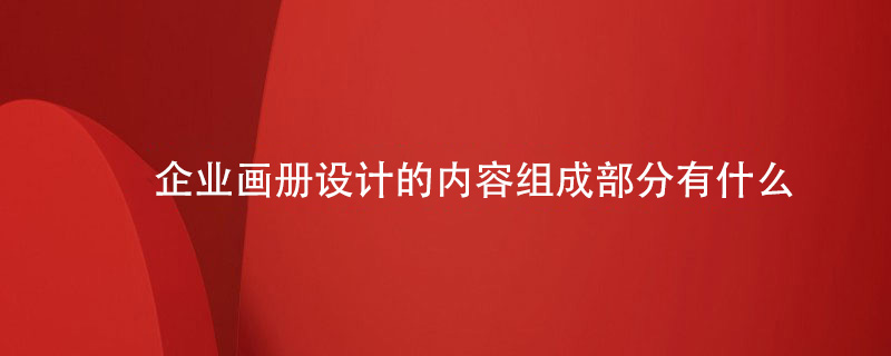 企業(yè)畫冊(cè)設(shè)計(jì)的內(nèi)容組成部分有什么